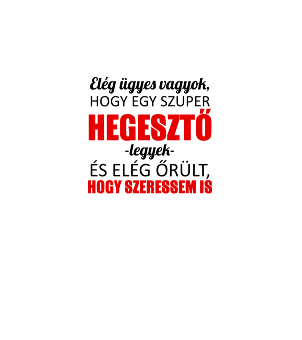 Elég ügyes vagyok hogy HEGESZTŐ legyek minta fehér pólón