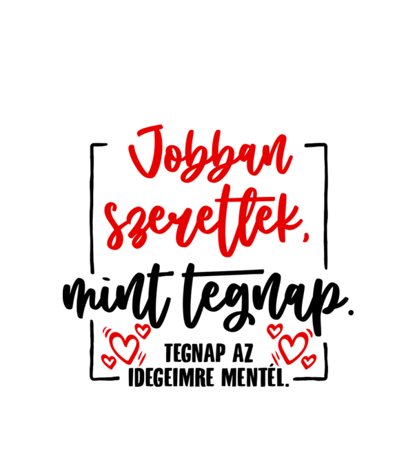Jobban szeretlek mint tegnap minta fehér pólón