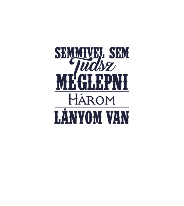 Semmivel sem tudsz meglepni, három lányom van... minta fehér pólón