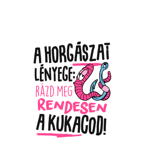 A horgászat lényege hogy rázd meg rendesen a kukacod minta fehér pólón