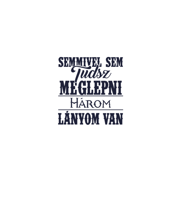 Semmivel sem tudsz meglepni, három lányom van... minta szürke pólón