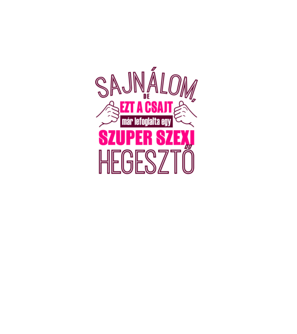 Sajnálom ezt a csajt lefoglalta egy szuperszexi HEGESZTŐ minta fehér pólón