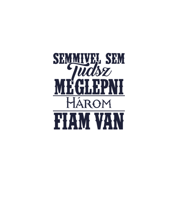 Semmivel sem tudsz meglepni, három fiam van... minta fehér pólón