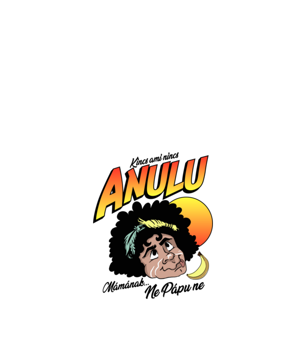 ANULU Mámának Ne Pápu ne Kincs ami nincs minta fehér pólón