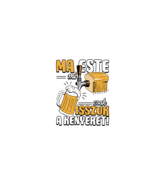Ma este mi csak isszuk a kenyeret! minta homokszín pólón