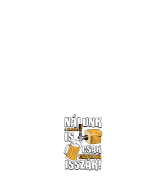 Nálunk a kenyeret is csak csapolva isszák! minta fehér pólón