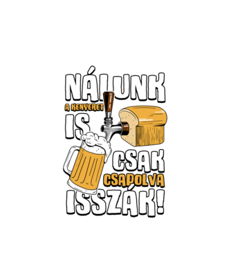 Nálunk a kenyeret is csak csapolva isszák! minta fehér pólón