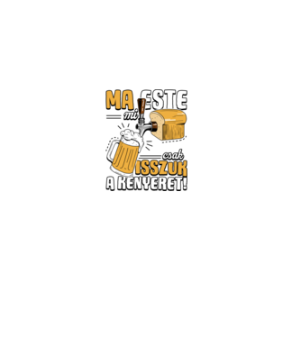 Ma este mi csak isszuk a kenyeret! minta fekete pólón