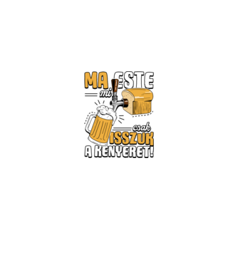 Ma este mi csak isszuk a kenyeret! minta fekete pólón