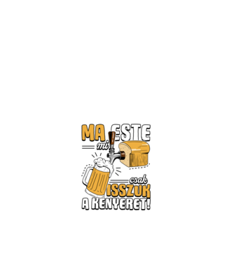 Ma este mi csak isszuk a kenyeret! minta fehér pólón