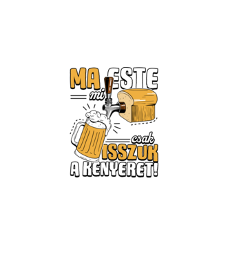Ma este mi csak isszuk a kenyeret! minta fekete pólón