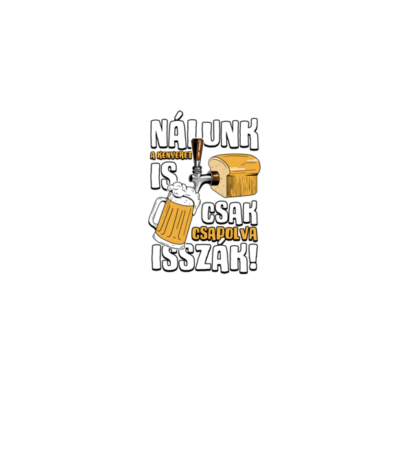 Nálunk a kenyeret is csak csapolva isszák! minta fekete pólón