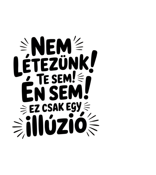 Nem létezünk Te sem Én sem ez csak egy illúzió - vicces póló minta fehér pólón