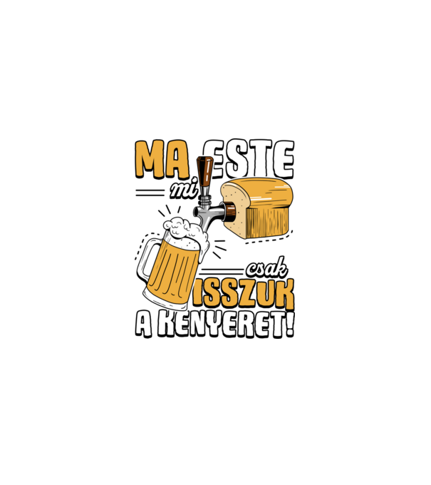 Ma este mi csak isszuk a kenyeret! minta fekete pólón