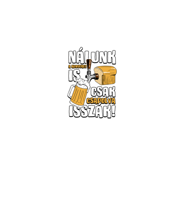 Nálunk a kenyeret is csak csapolva isszák! minta fekete pólón