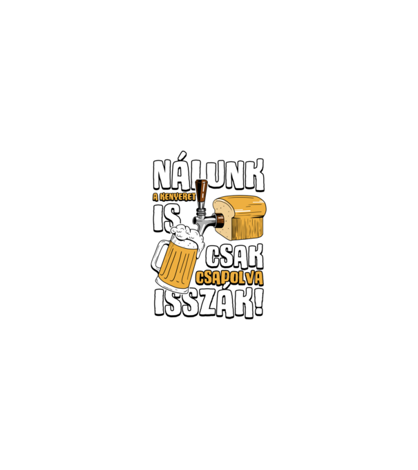 Nálunk a kenyeret is csak csapolva isszák! minta homokszín pólón