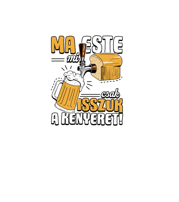 Ma este mi csak isszuk a kenyeret! minta fekete pólón