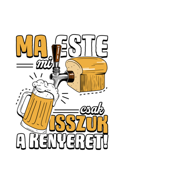 Ma este mi csak isszuk a kenyeret! minta fekete pólón
