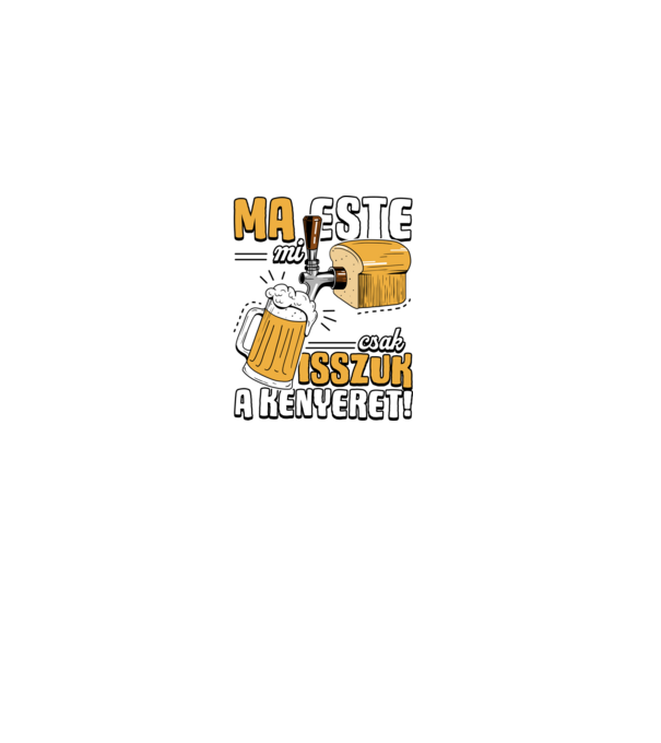 Ma este mi csak isszuk a kenyeret! minta fekete pólón