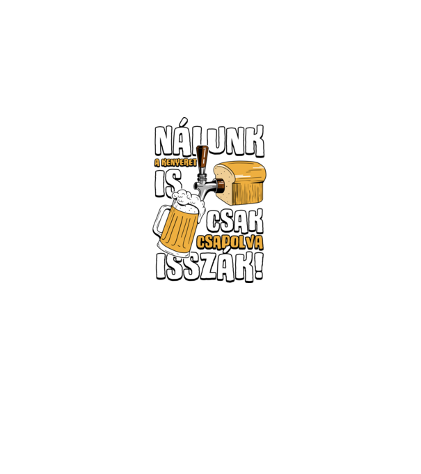 Nálunk a kenyeret is csak csapolva isszák! minta fekete pólón
