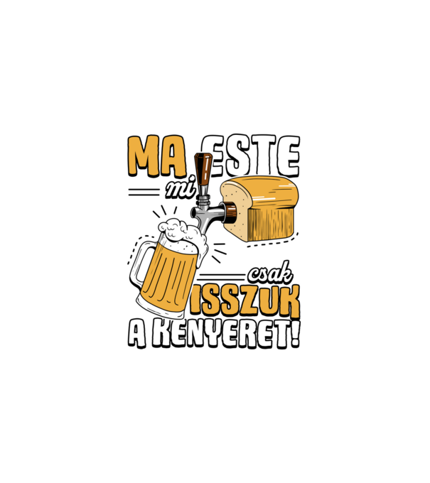 Ma este mi csak isszuk a kenyeret! minta fekete pólón
