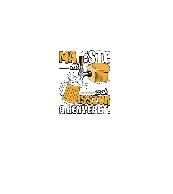 Ma este mi csak isszuk a kenyeret! minta fekete pólón