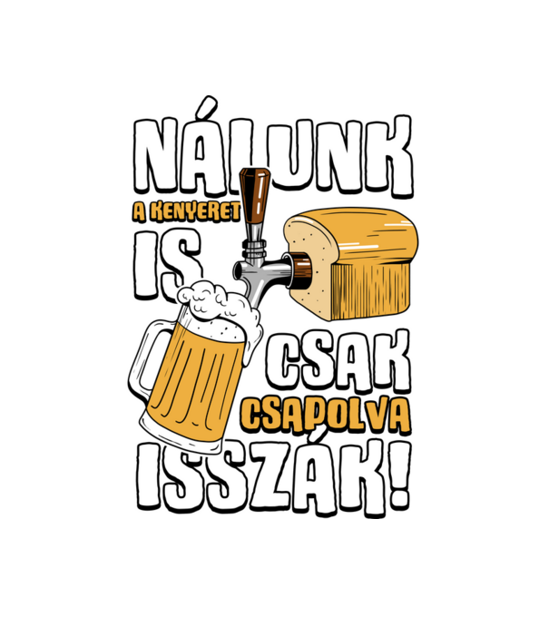 Nálunk a kenyeret is csak csapolva isszák! minta fehér pólón