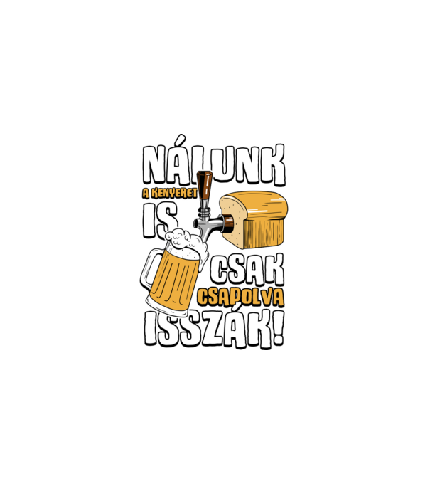 Nálunk a kenyeret is csak csapolva isszák! minta fekete pólón