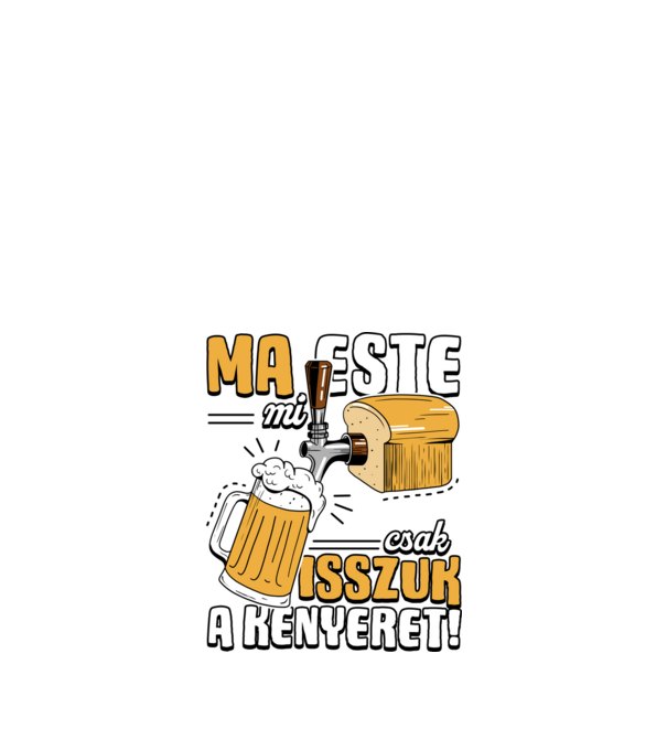 Ma este mi csak isszuk a kenyeret! minta fekete pólón