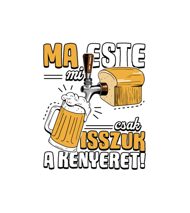 Ma este mi csak isszuk a kenyeret! minta fekete pólón