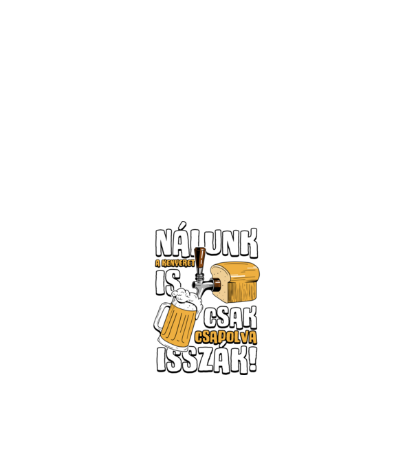 Nálunk a kenyeret is csak csapolva isszák! minta fehér pólón