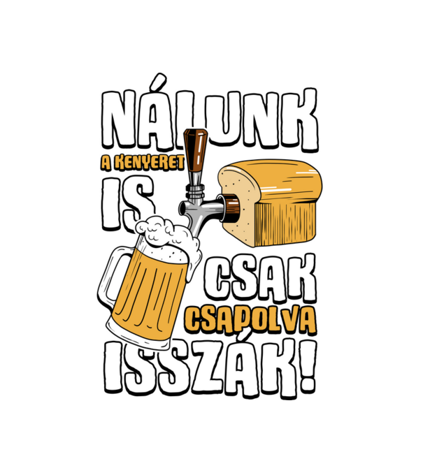 Nálunk a kenyeret is csak csapolva isszák! minta fekete pólón