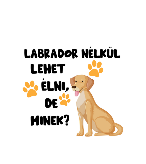 Labrador nélkül lehet élni, de minek? minta fehér pólón