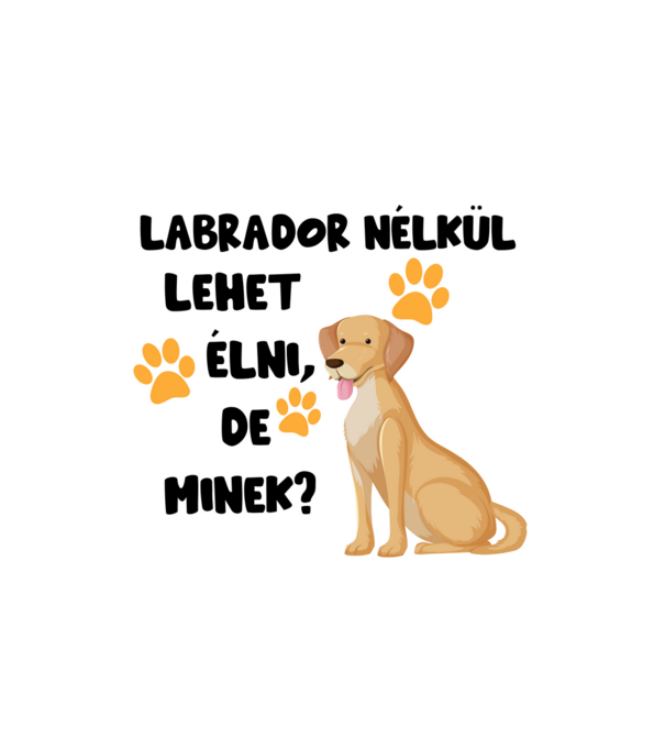 Labrador nélkül lehet élni, de minek? minta fehér pólón
