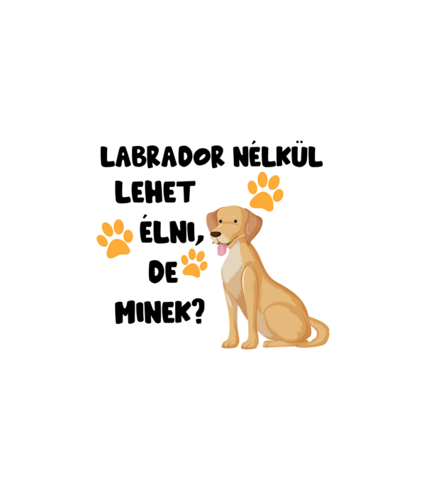 Labrador nélkül lehet élni, de minek? minta fehér pólón