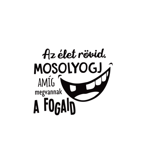 Az élet rövid. Mosolyogj amíg megvannak a fogaid minta fehér pólón