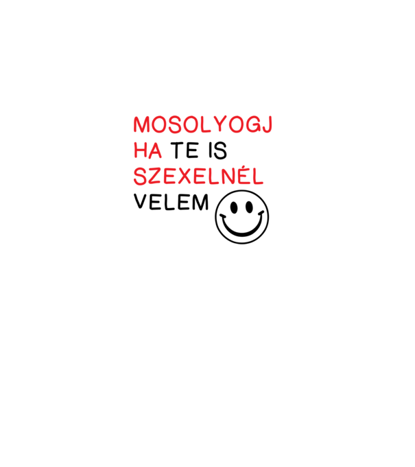 Mosolyogj ha te is szexelnél velem minta fehér pólón