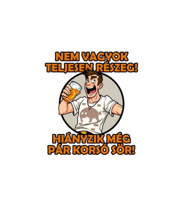Nem vagyok teljesen részeg! Hiányzik még pár korsó sör! minta fehér pólón