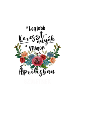 A legjobb KERESZTANYÁK a világon ÁPRILISban születnek minta fehér pólón