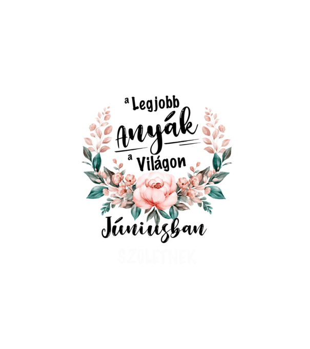 A legjobb ANYÁK a világon JÚNIUSban születnek minta fehér pólón