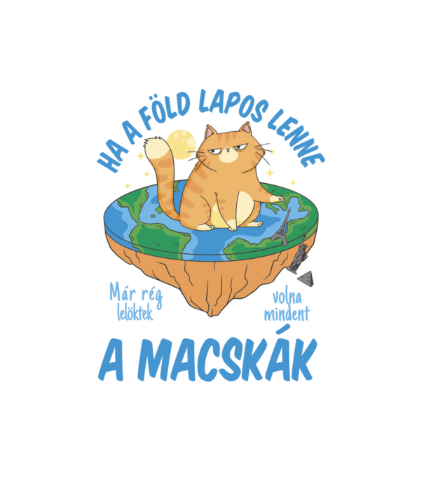 Ha a Föld lapos lenne a Macskák már rég lelöktek volna mindent minta fehér pólón