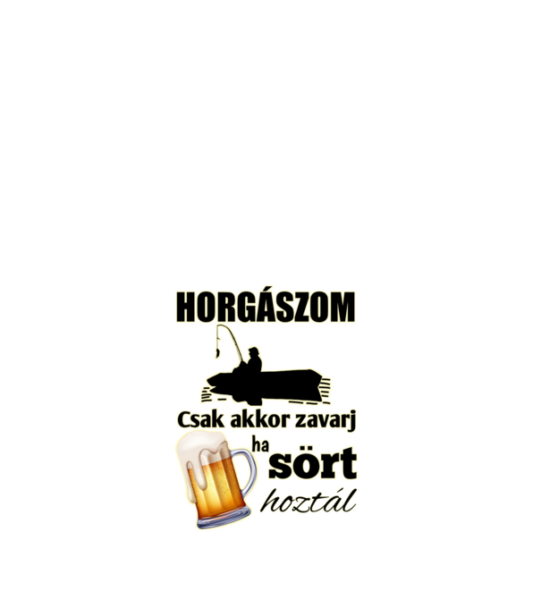 Horgászom csak akkor zavarj ha sört hoztál minta fehér pólón