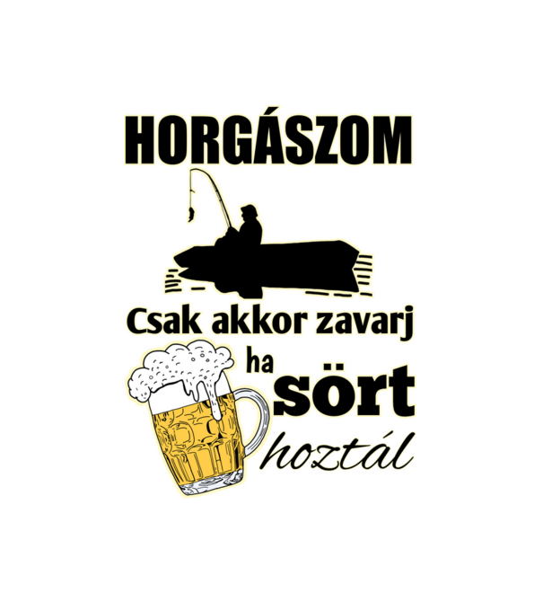 Horgászom csak akkor zavarj ha sört hoztál minta fehér pólón