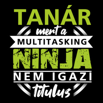 Tanár: mert a multitasking ninja nem igazi titulus póló minta
