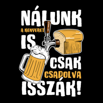 Nálunk a kenyeret is csak csapolva isszák! póló minta