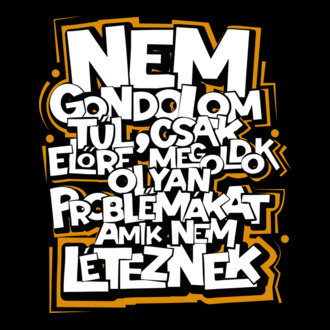 Nem gondolom túl, csak előre megoldok olyan problémákat amik nem léteznek. póló minta