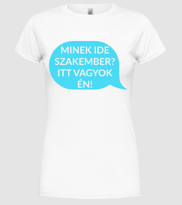 Minek ide szakember? Itt vagyok én! minta fehér pólón