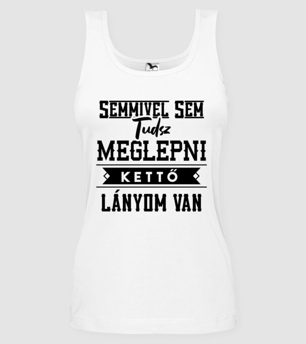 Semmivel nem tudsz meglepni kettő lányom van minta fehér pólón