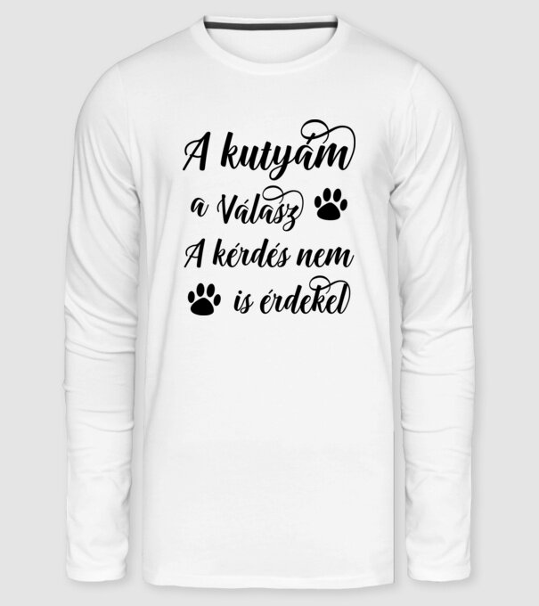 A kutyám a válasz, a kérdés nem is érdekel minta fehér pólón