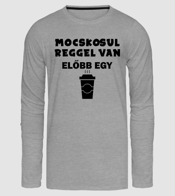 MOCSKOSUL REGGEL VAN, ELŐBB EGY KÁVÉ minta szürke pólón